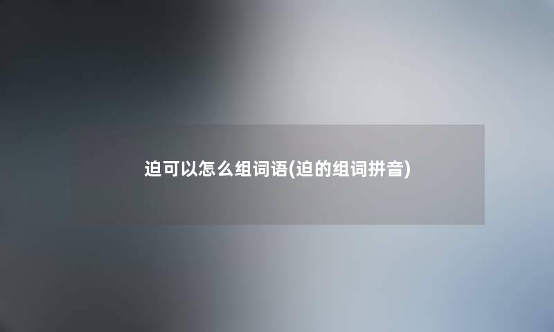 迫可以怎么组词语(迫的组词拼音)