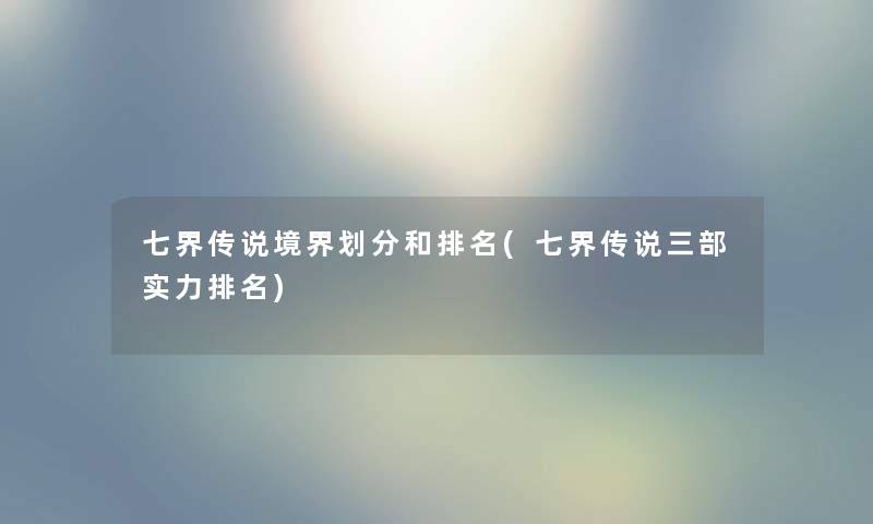 七界传说境界划分和推荐(七界传说三部实力推荐)