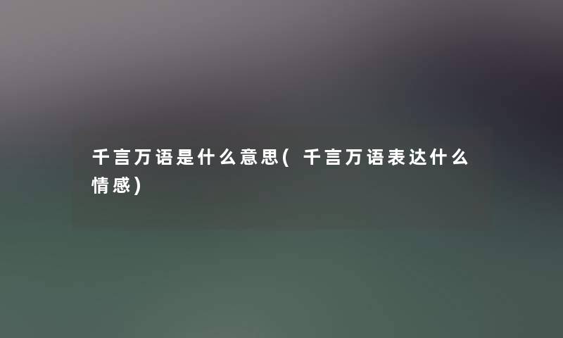 千言万语是什么意思(千言万语表达什么情感)