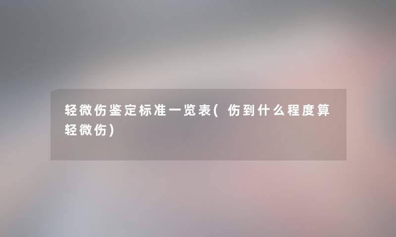 轻微伤鉴定标准一览表(伤到什么程度算轻微伤)