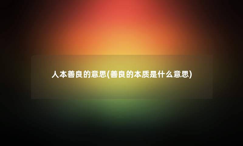 人本善良的意思(善良的本质是什么意思)