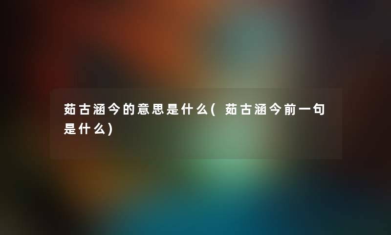 茹古涵今的意思是什么(茹古涵今前一句是什么)