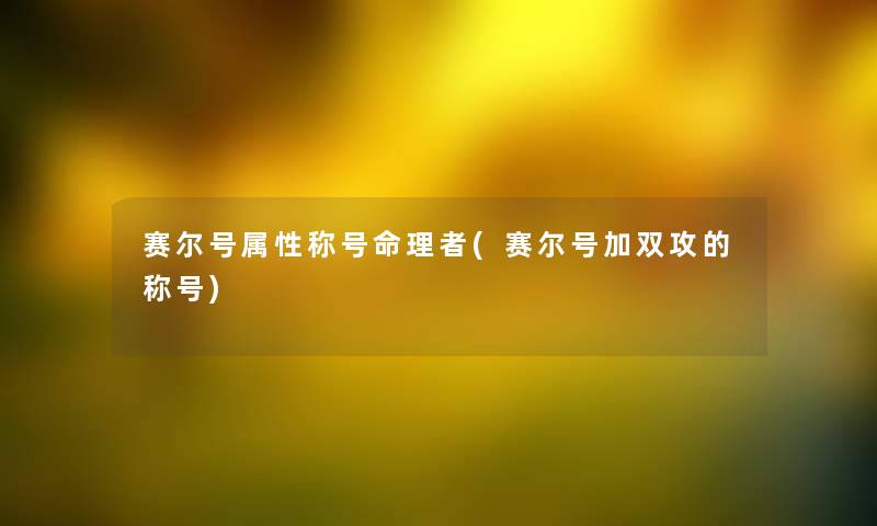 赛尔号属性称号命理者(赛尔号加双攻的称号)