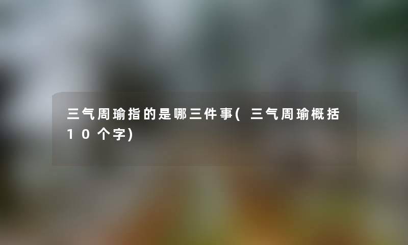 三气周瑜指的是哪三件事(三气周瑜概括10个字)