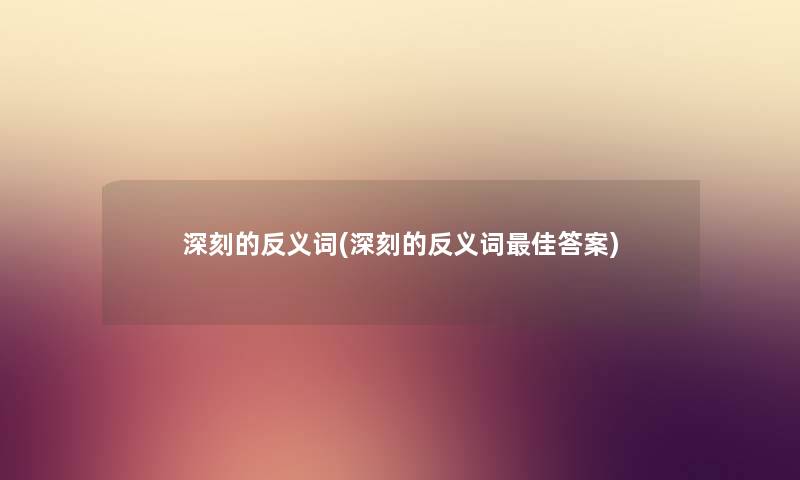 深刻的反义词(深刻的反义词理想答案)