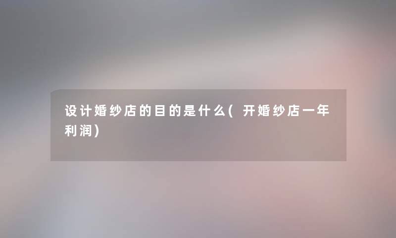 设计婚纱店的目的是什么(开婚纱店一年利润)