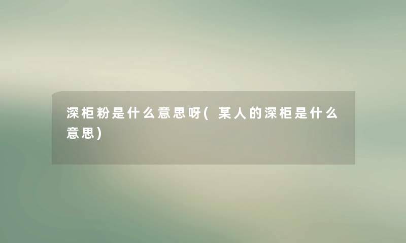 深柜粉是什么意思呀(某人的深柜是什么意思)