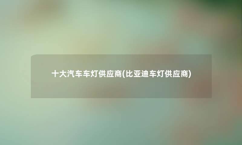 一些汽车车灯供应商(比亚迪车灯供应商)