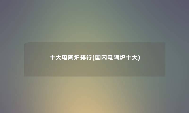 一些电陶炉整理(国内电陶炉一些)