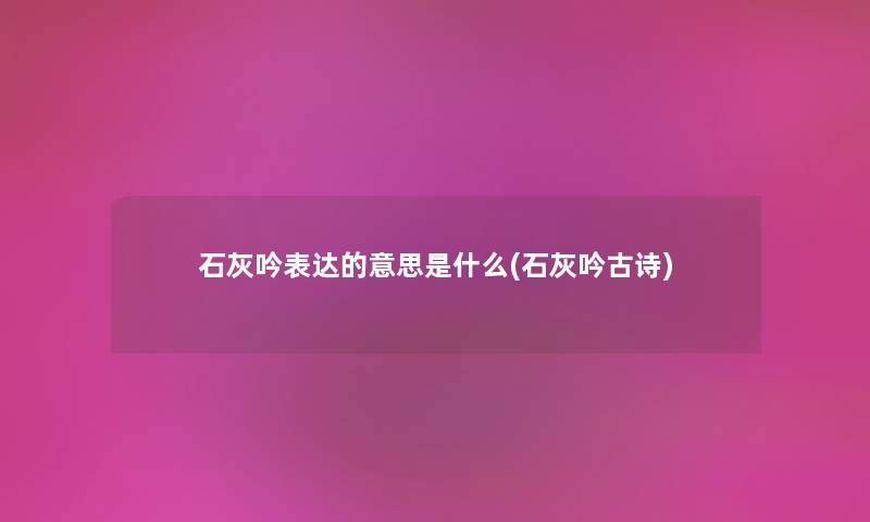 石灰吟表达的意思是什么(石灰吟古诗)