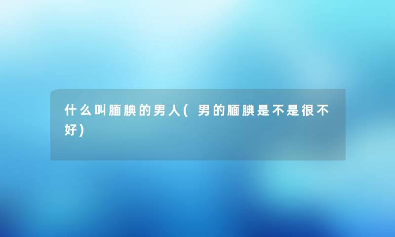 什么叫腼腆的男人(男的腼腆是不是很不好)