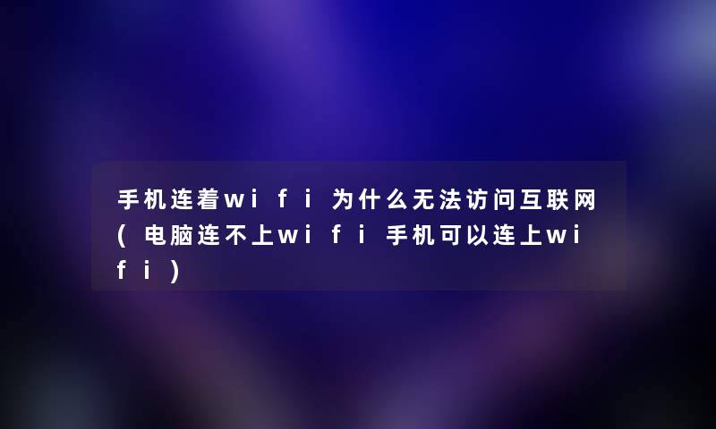 手机连着wifi为什么无法访问互联网(电脑连不上wifi手机可以连上wifi)