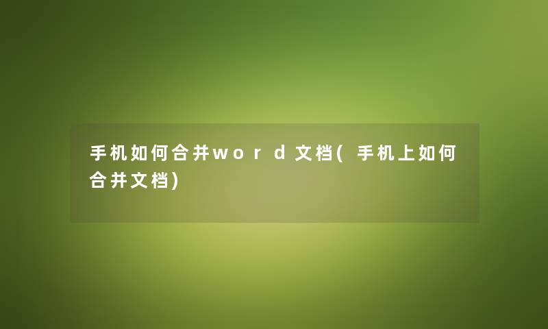 手机如何合并word文档(手机上如何合并文档)