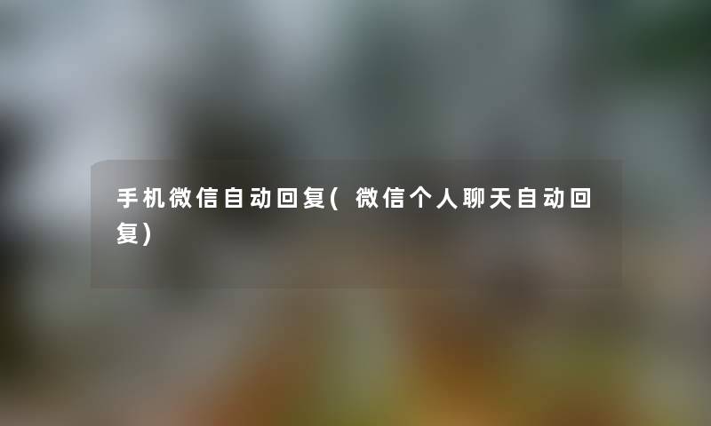 手机微信自动回复(微信个人聊天自动回复)