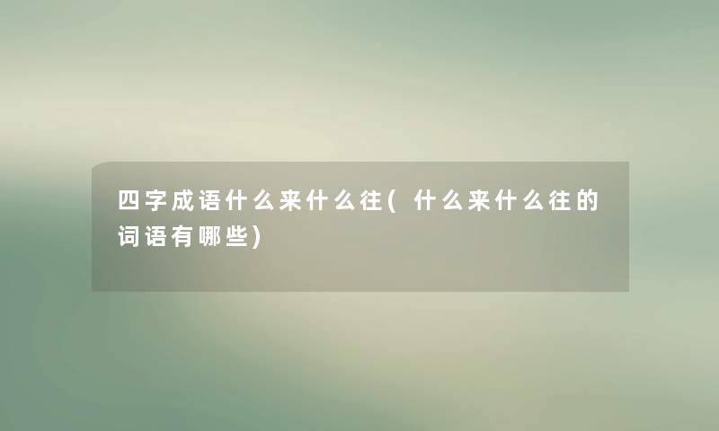 四字成语什么来什么往(什么来什么往的词语有哪些)