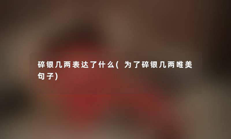 碎银几两表达了什么(为了碎银几两唯美句子)