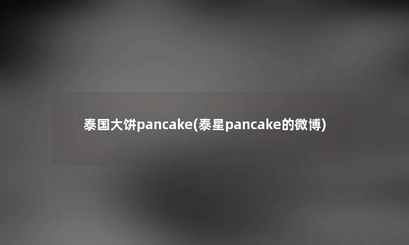 泰国大饼pancake(泰星pancake的微博)