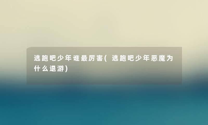 逃跑吧少年谁厉害(逃跑吧少年恶魔为什么退游)