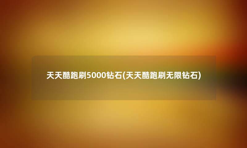 天天酷跑刷5000钻石(天天酷跑刷无限钻石)