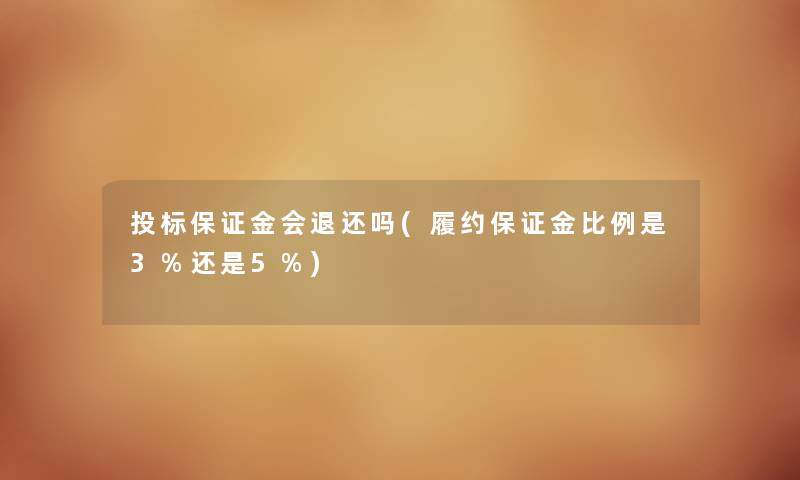 投标保证金会退还吗(履约保证金比例是3%还是5%)