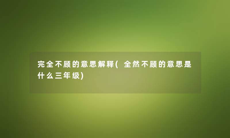 完全不顾的意思解释(全然不顾的意思是什么三年级)