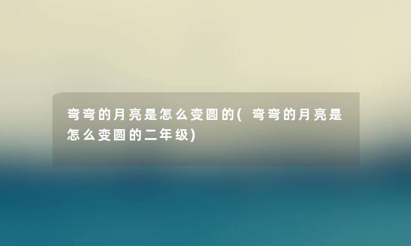 弯弯的月亮是怎么变圆的(弯弯的月亮是怎么变圆的二年级)