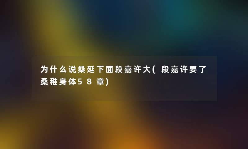 为什么说桑延下面段嘉许大(段嘉许要了桑稚身体58章)