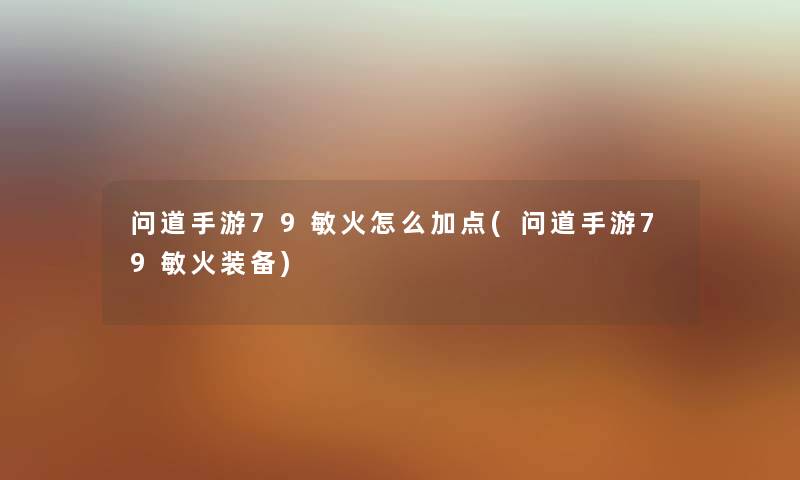 问道手游79敏火怎么加点(问道手游79敏火装备)