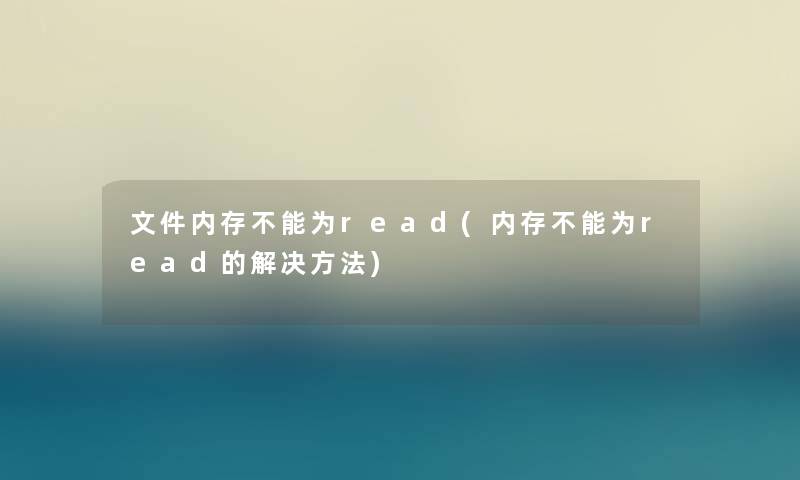 文件内存不能为read(内存不能为read的解决方法)