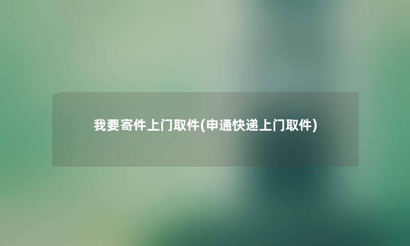 我要寄件上门取件(申通快递上门取件)