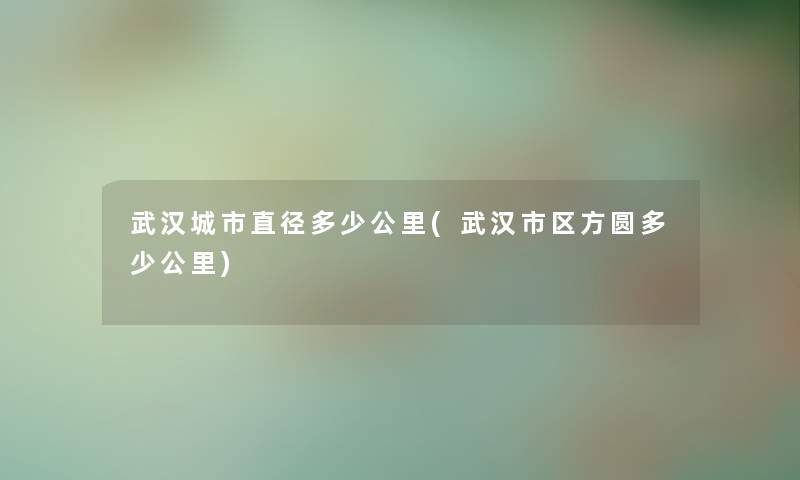 武汉城市直径多少公里(武汉市区方圆多少公里)