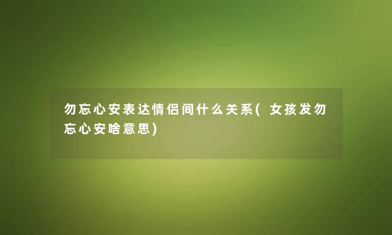 勿忘心安表达情侣间什么关系(女孩发勿忘心安啥意思)