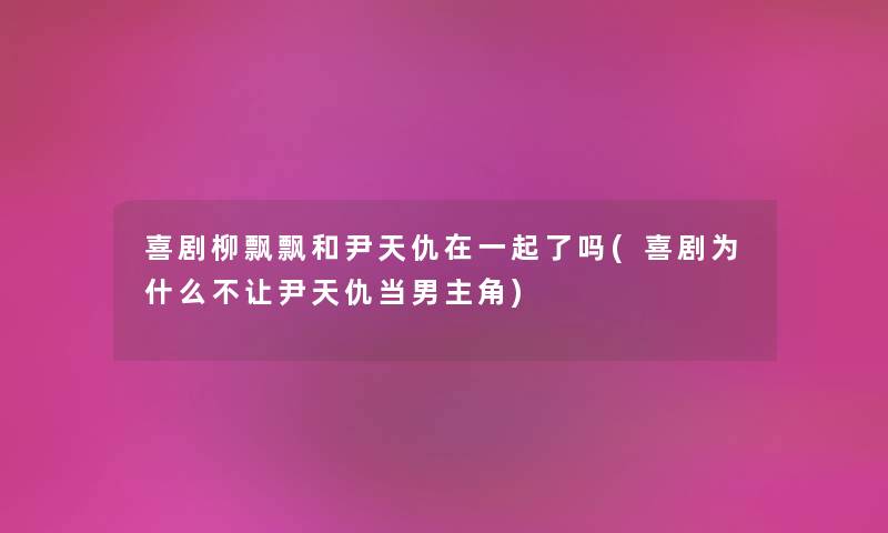 喜剧柳飘飘和尹天仇在一起了吗(喜剧为什么不让尹天仇当男主角)