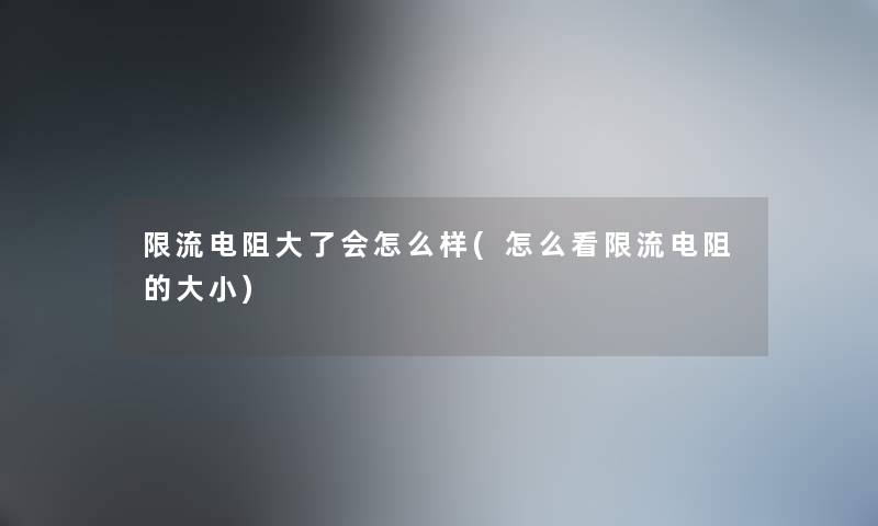 限流电阻大了会怎么样(怎么看限流电阻的大小)