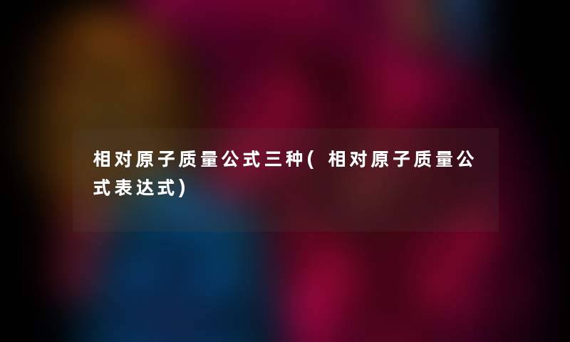 相对原子质量公式三种(相对原子质量公式表达式)