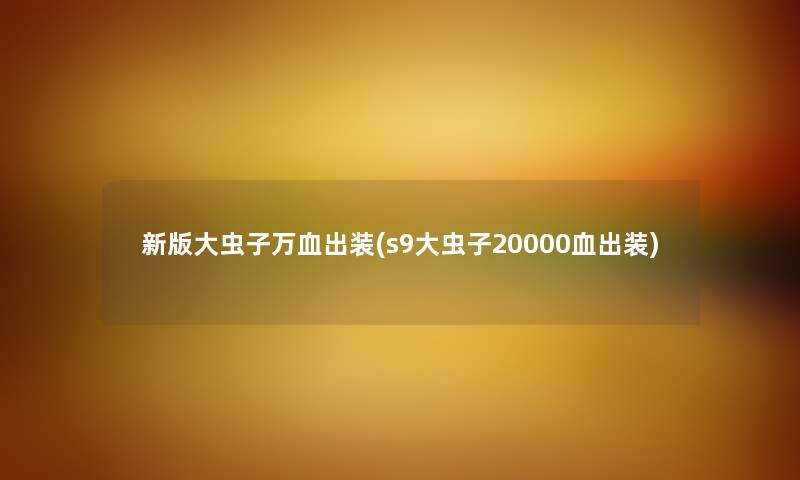 新版大虫子万血出装(s9大虫子20000血出装)