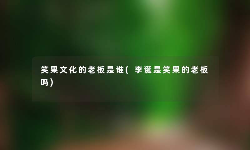 笑果文化的老板是谁(李诞是笑果的老板吗)