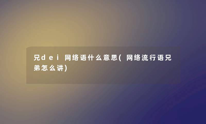 兄dei网络语什么意思(网络流行语兄弟怎么讲)