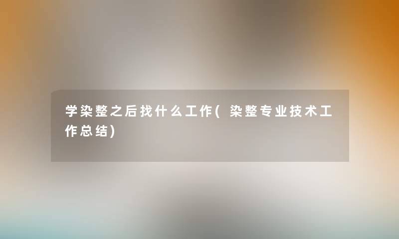 学染整之后找什么工作(染整专业技术工作补充)