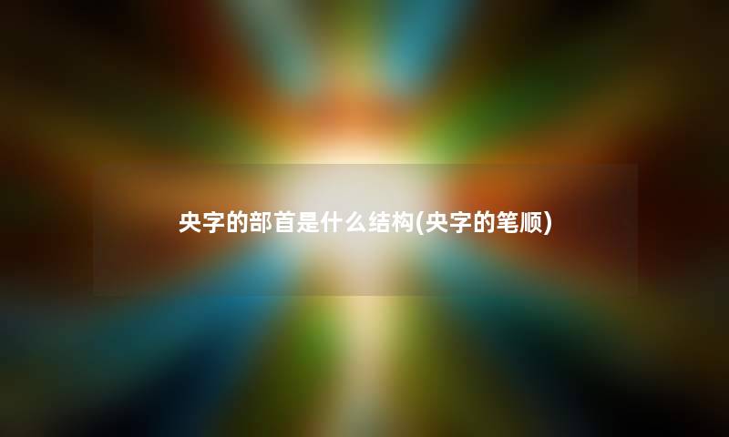 央字的部首是什么结构(央字的笔顺)