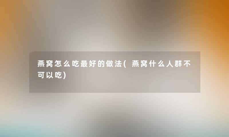 燕窝怎么吃好的做法(燕窝什么人群不可以吃)