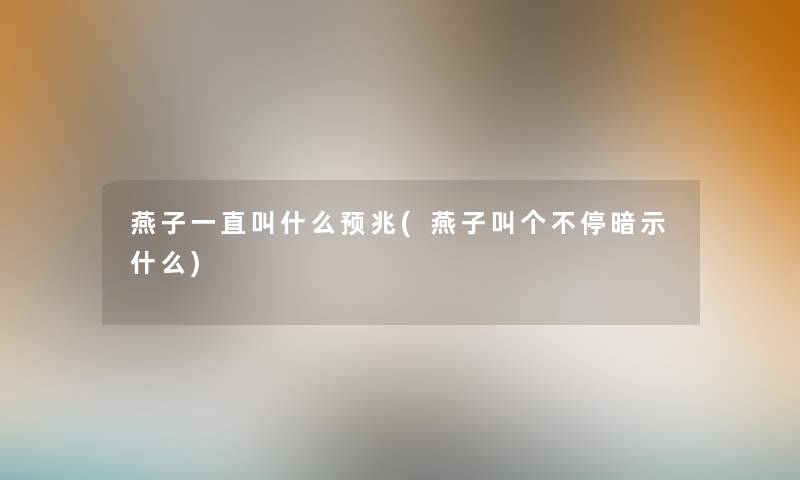 燕子一直叫什么预兆(燕子叫个不停暗示什么)