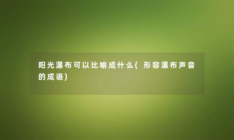 阳光瀑布可以比喻成什么(形容瀑布声音的成语)