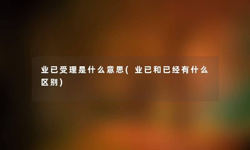 业已受理是什么意思(业已和已经有什么区别)