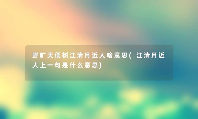 野旷天低树江清月近人啥意思(江清月近人上一句是什么意思)