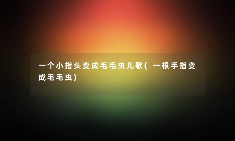 一个小指头变成毛毛虫儿歌(一根手指变成毛毛虫)