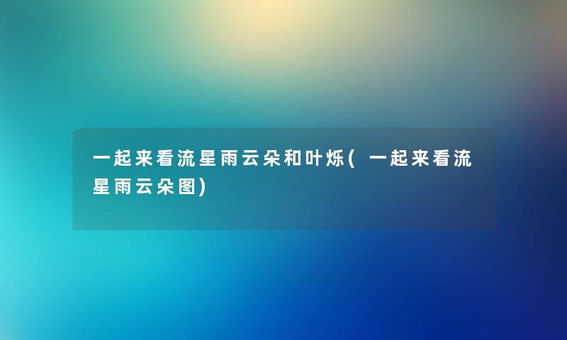 一起来看流星雨云朵和叶烁(一起来看流星雨云朵图)