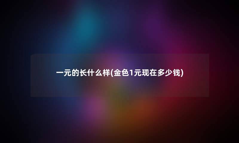 一元的长什么样(金色1元多少钱)