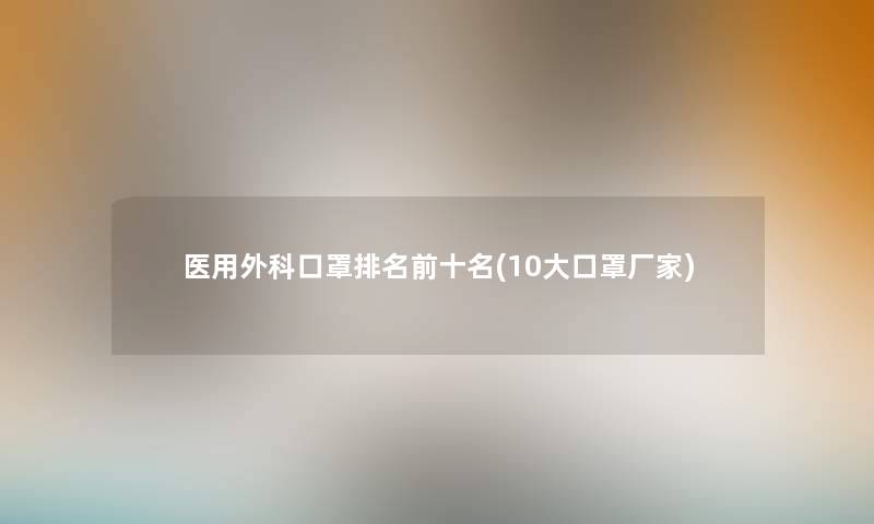 医用外科口罩推荐前十名(10大口罩厂家)