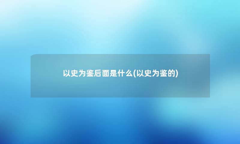 以史为鉴后面是什么(以史为鉴的)